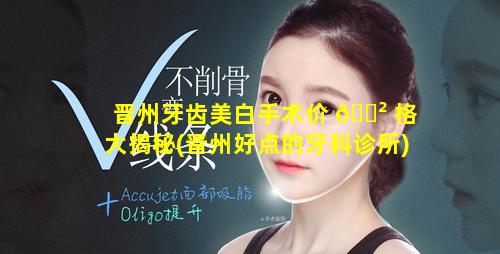 晋州牙齿美白手术价 🌲 格大揭秘(晋州好点的牙科诊所)